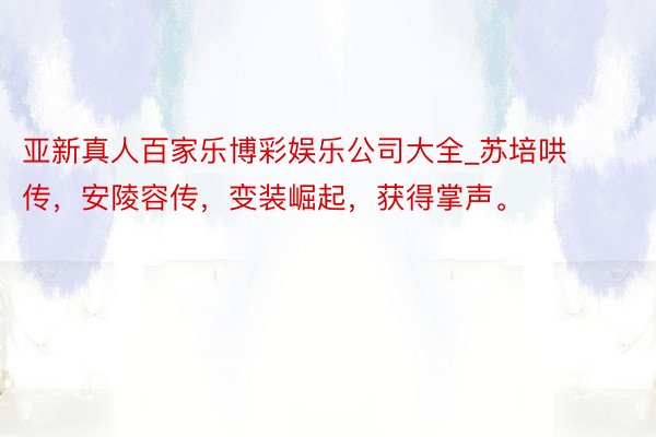 亚新真人百家乐博彩娱乐公司大全_苏培哄传，安陵容传，变装崛起，获得掌声。