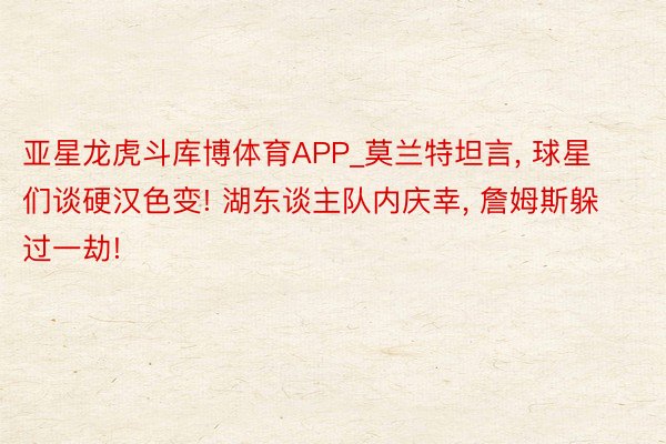 亚星龙虎斗库博体育APP_莫兰特坦言, 球星们谈硬汉色变! 湖东谈主队内庆幸, 詹姆斯躲过一劫!