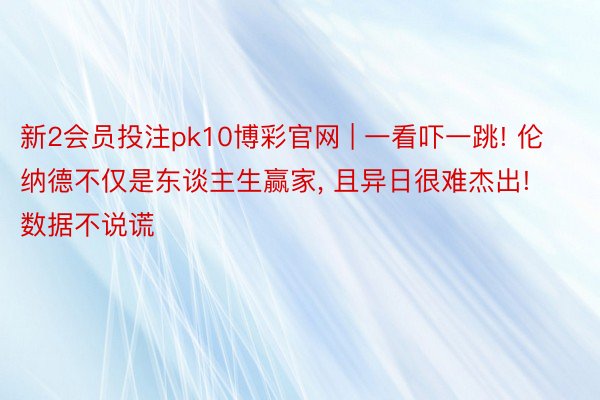 新2会员投注pk10博彩官网 | 一看吓一跳! 伦纳德不仅是东谈主生赢家, 且异日很难杰出! 数据不说谎