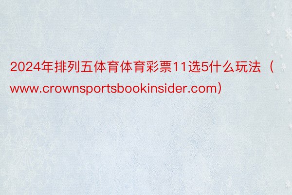 2024年排列五体育体育彩票11选5什么玩法（www.crownsportsbookinsider.com）