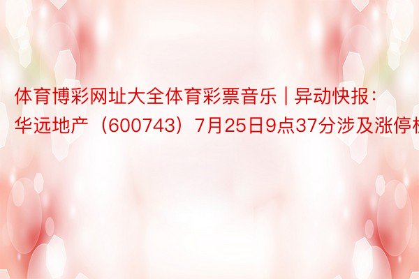体育博彩网址大全体育彩票音乐 | 异动快报：华远地产（600743）7月25日9点37分涉及涨停板