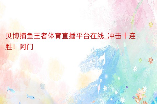 贝博捕鱼王者体育直播平台在线_冲击十连胜!阿门