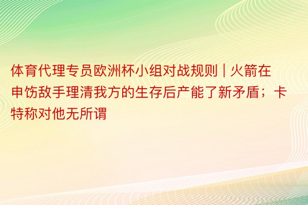 体育代理专员欧洲杯小组对战规则 | 火箭在申饬敌手理清我方的生存后产能了新矛盾；卡特称对他无所谓