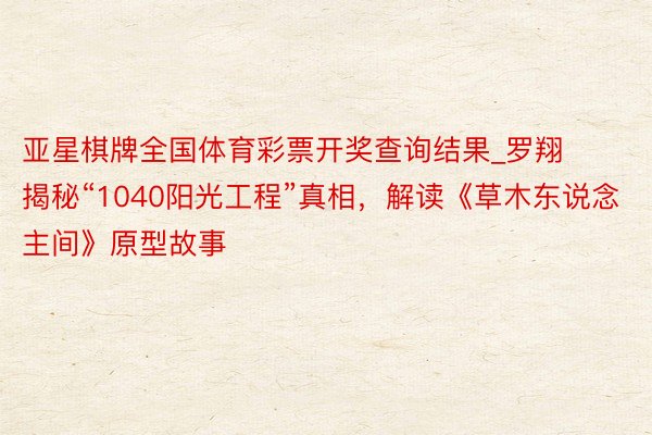 亚星棋牌全国体育彩票开奖查询结果_罗翔揭秘“1040阳光工程”真相，解读《草木东说念主间》原型故事