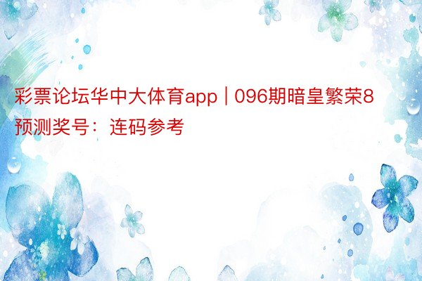 彩票论坛华中大体育app | 096期暗皇繁荣8预测奖号：连码参考