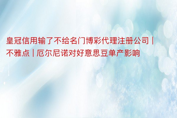 皇冠信用输了不给名门博彩代理注册公司 | 不雅点 | 厄尔尼诺对好意思豆单产影响