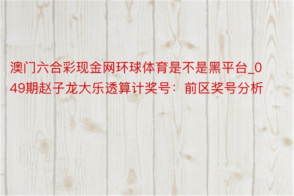 澳门六合彩现金网环球体育是不是黑平台_049期赵子龙大乐透算计奖号：前区奖号分析
