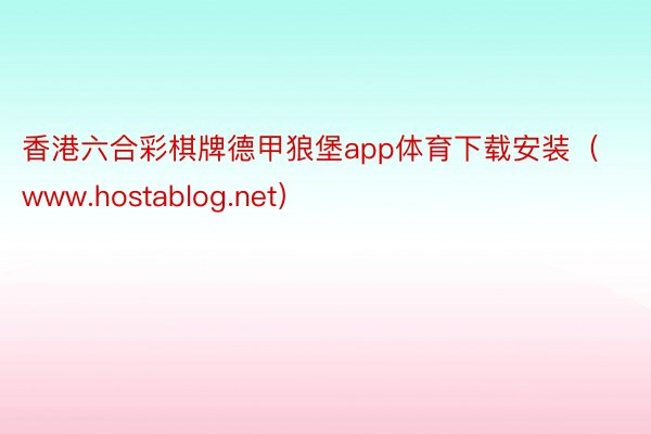 香港六合彩棋牌德甲狼堡app体育下载安装（www.hostablog.net）