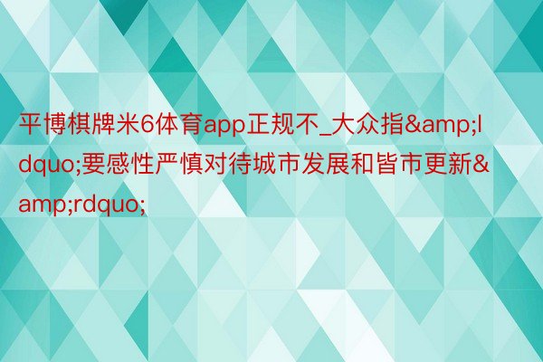 平博棋牌米6体育app正规不_大众指&ldquo;要感性严慎对待城市发展和皆市更新&rdquo;