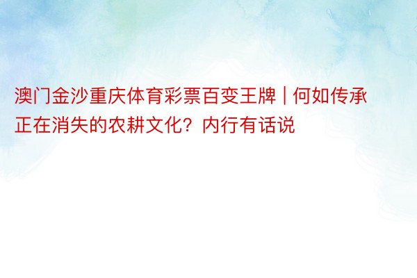 澳门金沙重庆体育彩票百变王牌 | 何如传承正在消失的农耕文化？内行有话说