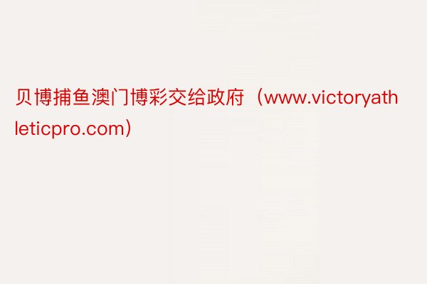 贝博捕鱼澳门博彩交给政府(www.victoryathleticpro.com)
