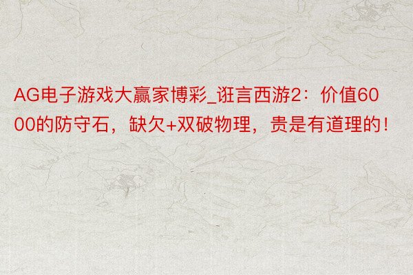 AG电子游戏大赢家博彩_诳言西游2：价值6000的防守石，缺欠+双破物理，贵是有道理的！