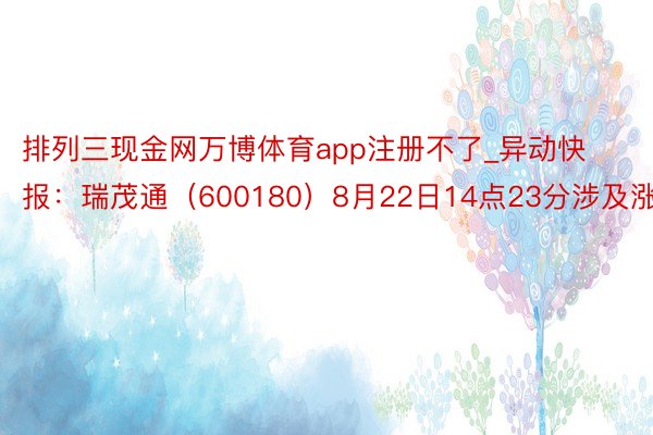 排列三现金网万博体育app注册不了_异动快报：瑞茂通（600180）8月22日14点23分涉及涨停板