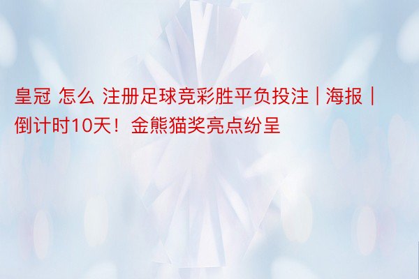 皇冠 怎么 注册足球竞彩胜平负投注 | 海报｜倒计时10天！金熊猫奖亮点纷呈