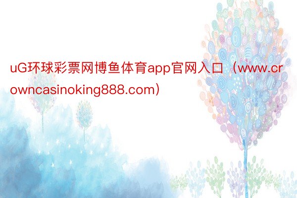 uG环球彩票网博鱼体育app官网入口（www.crowncasinoking888.com）