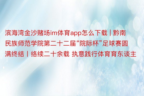 滨海湾金沙赌场im体育app怎么下载 | 黔南民族师范学院第二十二届“院际杯”足球赛圆满终结丨络续二十余载 执意践行体育育东谈主