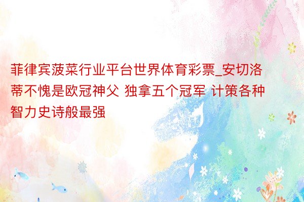菲律宾菠菜行业平台世界体育彩票_安切洛蒂不愧是欧冠神父 独拿五个冠军 计策各种智力史诗般最强