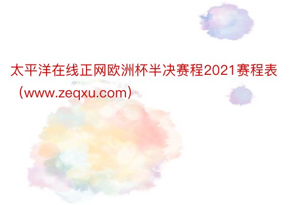 太平洋在线正网欧洲杯半决赛程2021赛程表（www.zeqxu.com）