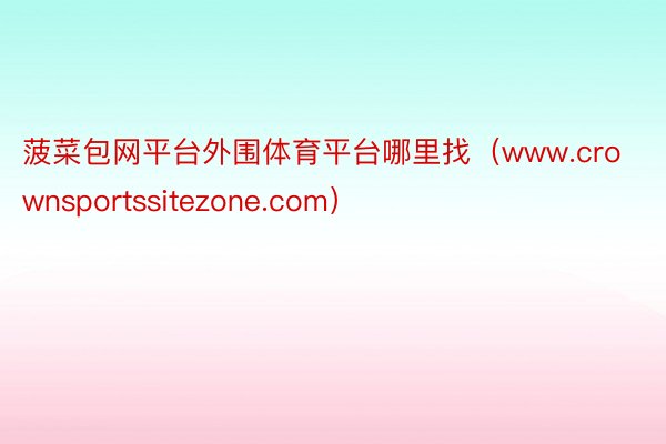 菠菜包网平台外围体育平台哪里找（www.crownsportssitezone.com）