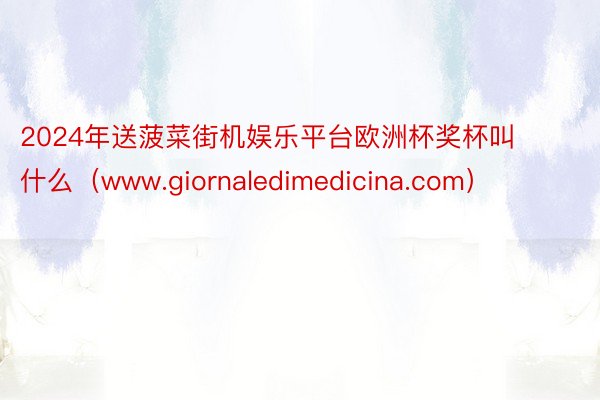 2024年送菠菜街机娱乐平台欧洲杯奖杯叫什么（www.giornaledimedicina.com）