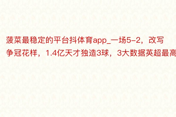 菠菜最稳定的平台抖体育app_一场5-2，改写争冠花样，1.4亿天才独造3球，3大数据英超最高