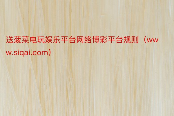 送菠菜电玩娱乐平台网络博彩平台规则(www.siqai.com)