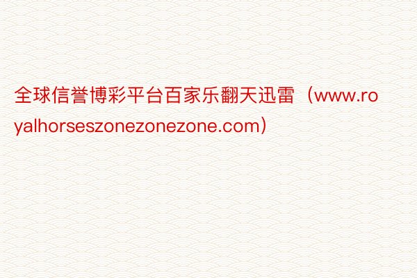 全球信誉博彩平台百家乐翻天迅雷（www.royalhorseszonezonezone.com）
