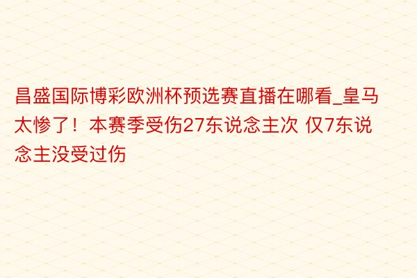 昌盛国际博彩欧洲杯预选赛直播在哪看_皇马太惨了！本赛季受伤27东说念主次 仅7东说念主没受过伤