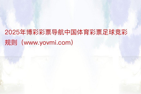 2025年博彩彩票导航中国体育彩票足球竞彩规则（www.yovmi.com）
