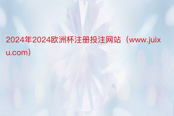 2024年2024欧洲杯注册投注网站（www.juixu.com）