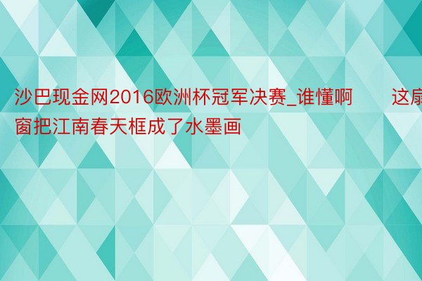 沙巴现金网2016欧洲杯冠军决赛_谁懂啊‼️这扇窗把江南春天框成了水墨画