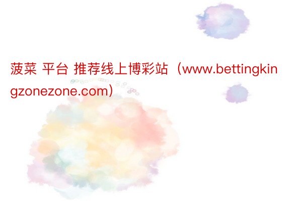 菠菜 平台 推荐线上博彩站（www.bettingkingzonezone.com）