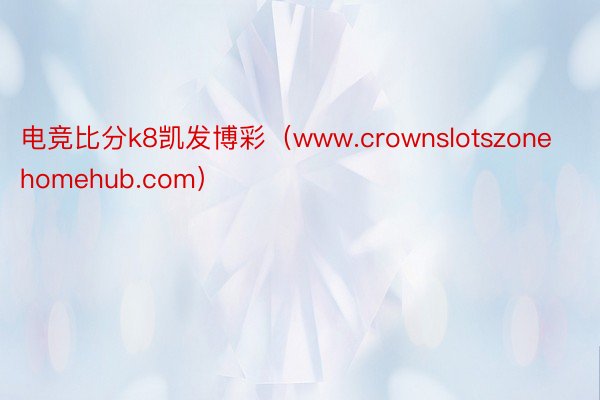 电竞比分k8凯发博彩（www.crownslotszonehomehub.com）