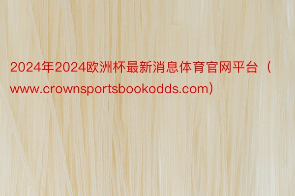 2024年2024欧洲杯最新消息体育官网平台（www.crownsportsbookodds.com）