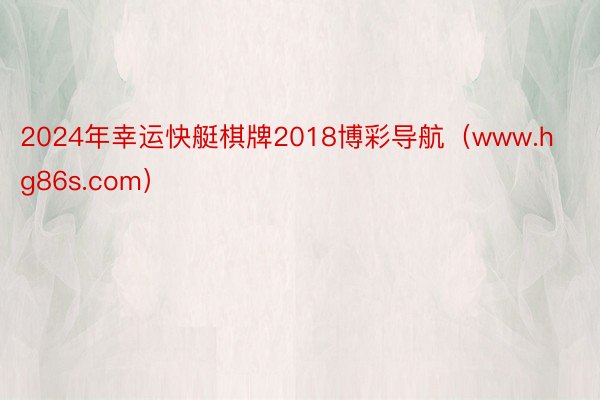 2024年幸运快艇棋牌2018博彩导航（www.hg86s.com）